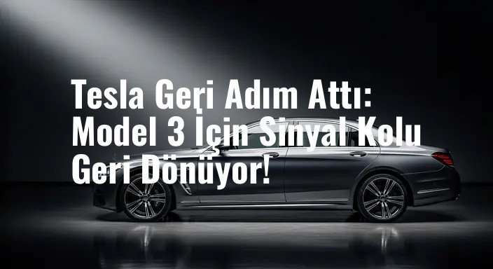 Tesla Geri Adım Attı: Model 3 İçin Sinyal Kolu Geri Dönüyor!