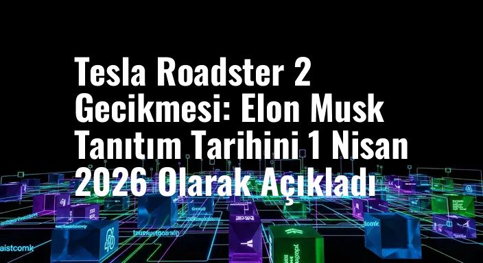 Tesla Roadster 2 Gecikmesi: Elon Musk Tanıtım Tarihini 1 Nisan 2026 Olarak Açıkladı