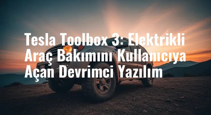 Tesla Toolbox 3: Elektrikli Araç Bakımını Kullanıcıya Açan Devrimci Yazılım
