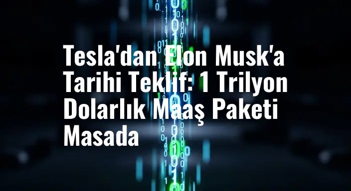 Tesla'dan Elon Musk'a Tarihi Teklif: 1 Trilyon Dolarlık Maaş Paketi Masada