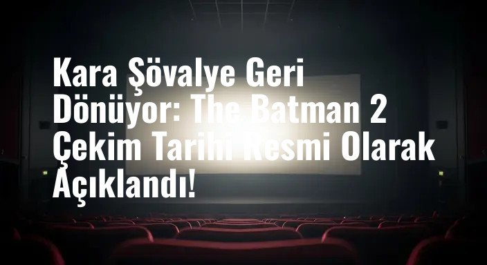 Kara Şövalye Geri Dönüyor: The Batman 2 Çekim Tarihi Resmi Olarak Açıklandı!