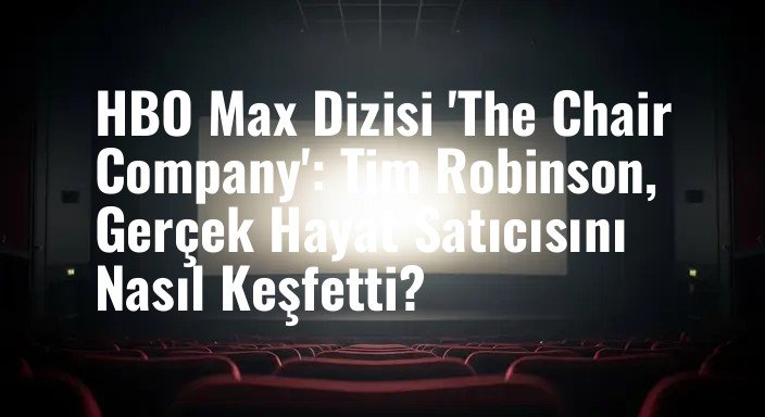 HBO Max Dizisi 'The Chair Company': Tim Robinson, Gerçek Hayat Satıcısını Nasıl Keşfetti?