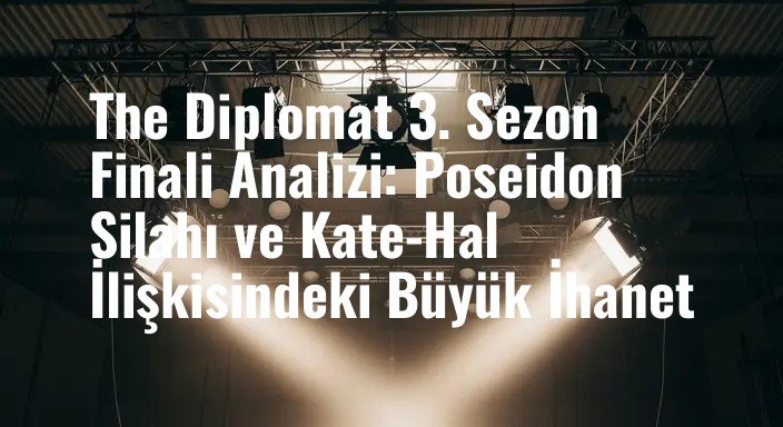 The Diplomat 3. Sezon Finali Analizi: Poseidon Silahı ve Kate-Hal İlişkisindeki Büyük İhanet