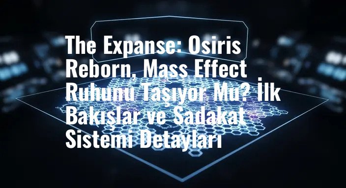The Expanse: Osiris Reborn, Mass Effect Ruhunu Taşıyor Mu? İlk Bakışlar ve Sadakat Sistemi Detayları
