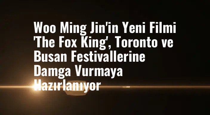 Woo Ming Jin'in Yeni Filmi 'The Fox King', Toronto ve Busan Festivallerine Damga Vurmaya Hazırlanıyor