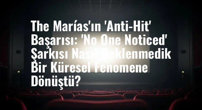 The Marías'ın 'Anti-Hit' Başarısı: 'No One Noticed' Şarkısı Nasıl Beklenmedik Bir Küresel Fenomene Dönüştü?
