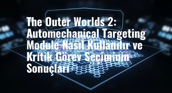 The Outer Worlds 2: Automechanical Targeting Module Nasıl Kullanılır ve Kritik Görev Seçiminin Sonuçları