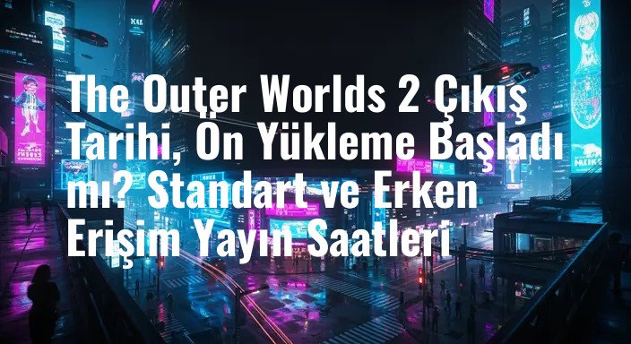 The Outer Worlds 2 Çıkış Tarihi, Ön Yükleme Başladı mı? Standart ve Erken Erişim Yayın Saatleri