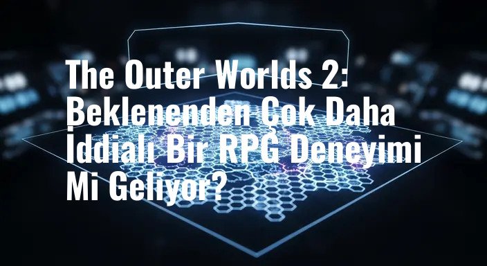 The Outer Worlds 2: Beklenenden Çok Daha İddialı Bir RPG Deneyimi Mi Geliyor?