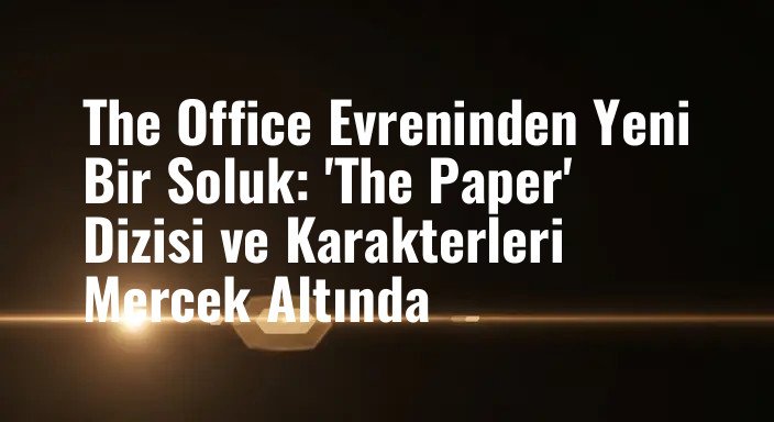 The Office Evreninden Yeni Bir Soluk: 'The Paper' Dizisi ve Karakterleri Mercek Altında
