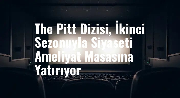 The Pitt Dizisi, İkinci Sezonuyla Siyaseti Ameliyat Masasına Yatırıyor
