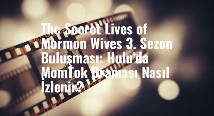 The Secret Lives of Mormon Wives 3. Sezon Buluşması: Hulu'da MomTok Draması Nasıl İzlenir?