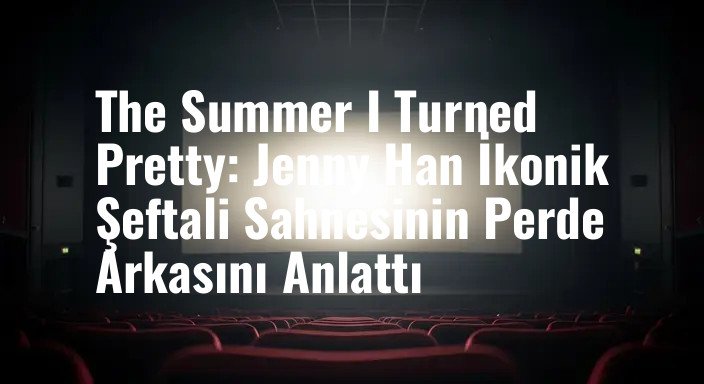 The Summer I Turned Pretty: Jenny Han İkonik Şeftali Sahnesinin Perde Arkasını Anlattı