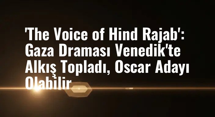 'The Voice of Hind Rajab': Gaza Draması Venedik'te Alkış Topladı, Oscar Adayı Olabilir