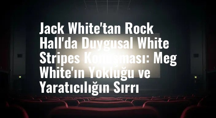 Jack White'tan Rock Hall'da Duygusal White Stripes Konuşması: Meg White'ın Yokluğu ve Yaratıcılığın Sırrı