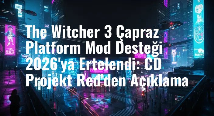 The Witcher 3 Çapraz Platform Mod Desteği 2026'ya Ertelendi: CD Projekt Red'den Açıklama