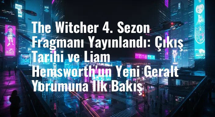 The Witcher 4. Sezon Fragmanı Yayınlandı: Çıkış Tarihi ve Liam Hemsworth'un Yeni Geralt Yorumuna İlk Bakış