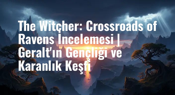 The Witcher: Crossroads of Ravens İncelemesi | Geralt'ın Gençliği ve Karanlık Keşfi
