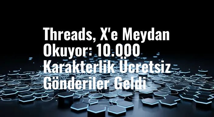 Threads, X'e Meydan Okuyor: 10.000 Karakterlik Ücretsiz Gönderiler Geldi