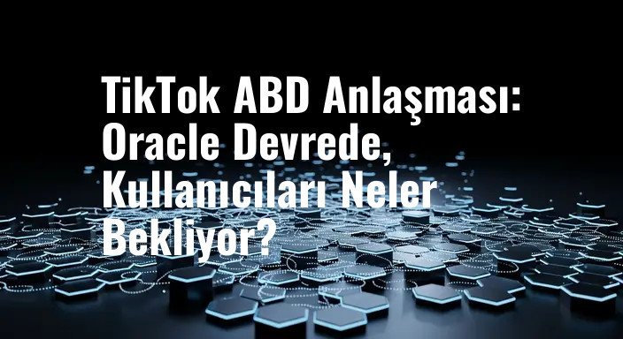 TikTok ABD Anlaşması: Oracle Devrede, Kullanıcıları Neler Bekliyor?