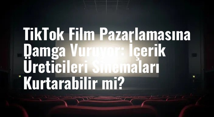 TikTok Film Pazarlamasına Damga Vuruyor: İçerik Üreticileri Sinemaları Kurtarabilir mi?