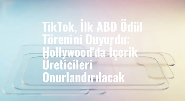 TikTok, İlk ABD Ödül Törenini Duyurdu: Hollywood'da İçerik Üreticileri Onurlandırılacak