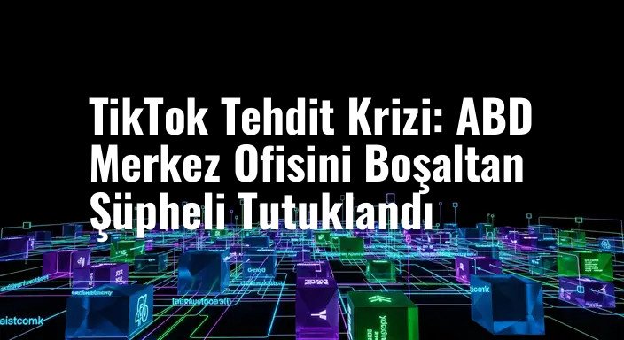 TikTok Tehdit Krizi: ABD Merkez Ofisini Boşaltan Şüpheli Tutuklandı