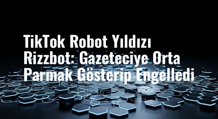 TikTok Robot Yıldızı Rizzbot: Gazeteciye Orta Parmak Gösterip Engelledi