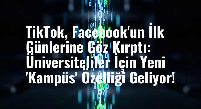 TikTok, Facebook'un İlk Günlerine Göz Kırptı: Üniversiteliler İçin Yeni 'Kampüs' Özelliği Geliyor!