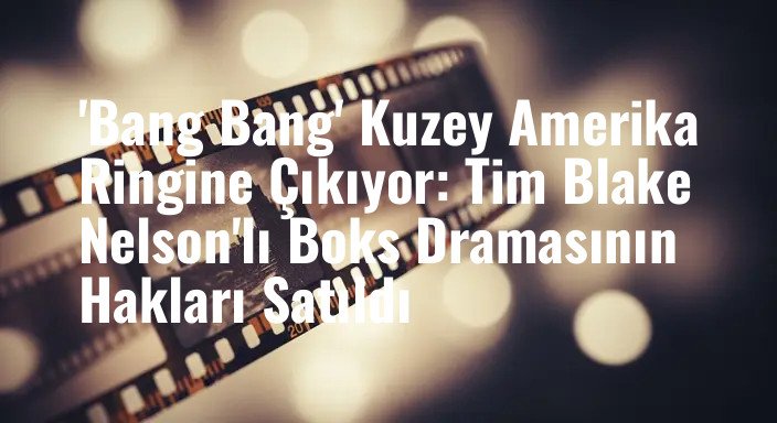 'Bang Bang' Kuzey Amerika Ringine Çıkıyor: Tim Blake Nelson'lı Boks Dramasının Hakları Satıldı