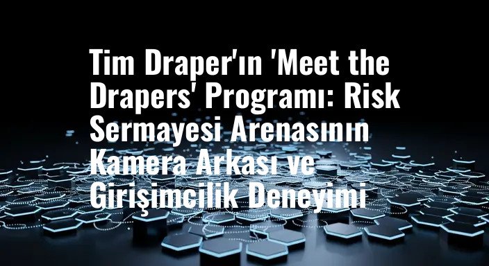 Tim Draper'ın 'Meet the Drapers' Programı: Risk Sermayesi Arenasının Kamera Arkası ve Girişimcilik Deneyimi