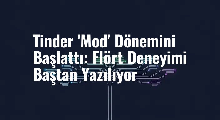 Tinder 'Mod' Dönemini Başlattı: Flört Deneyimi Baştan Yazılıyor