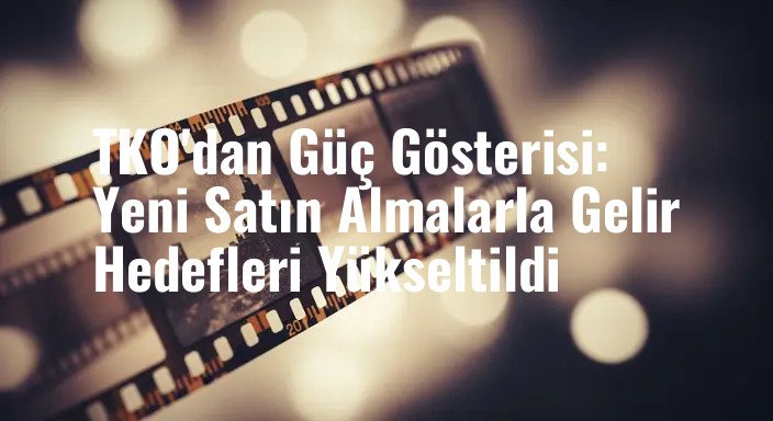 TKO'dan Güç Gösterisi: Yeni Satın Almalarla Gelir Hedefleri Yükseltildi