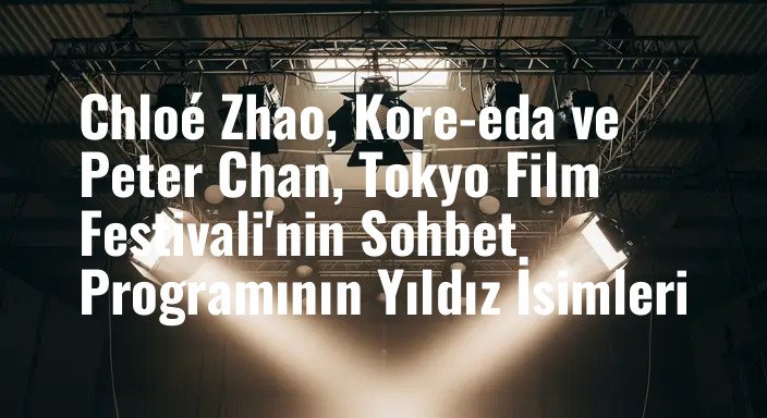 Chloé Zhao, Kore-eda ve Peter Chan, Tokyo Film Festivali'nin Sohbet Programının Yıldız İsimleri