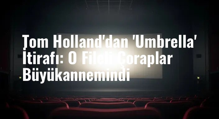 Tom Holland'dan 'Umbrella' İtirafı: O Fileli Çoraplar Büyükannemindi
