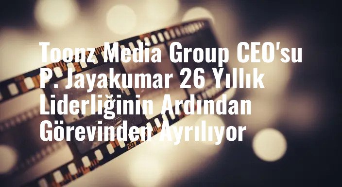 Toonz Media Group CEO'su P. Jayakumar 26 Yıllık Liderliğinin Ardından Görevinden Ayrılıyor