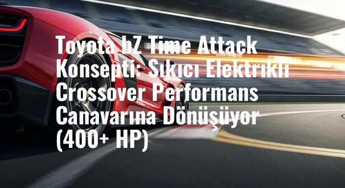 Toyota bZ Time Attack Konsepti: Sıkıcı Elektrikli Crossover Performans Canavarına Dönüşüyor (400+ HP)