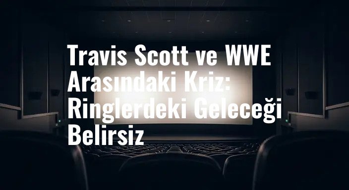 Travis Scott ve WWE Arasındaki Kriz: Ringlerdeki Geleceği Belirsiz