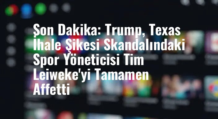 Son Dakika: Trump, Texas İhale Şikesi Skandalındaki Spor Yöneticisi Tim Leiweke'yi Tamamen Affetti