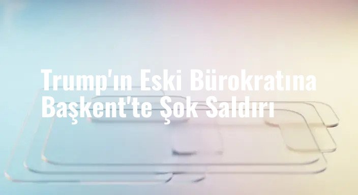 Trump'ın Eski Bürokratına Başkent'te Şok Saldırı