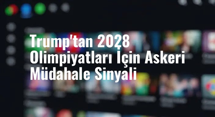 Trump'tan 2028 Olimpiyatları İçin Askeri Müdahale Sinyali
