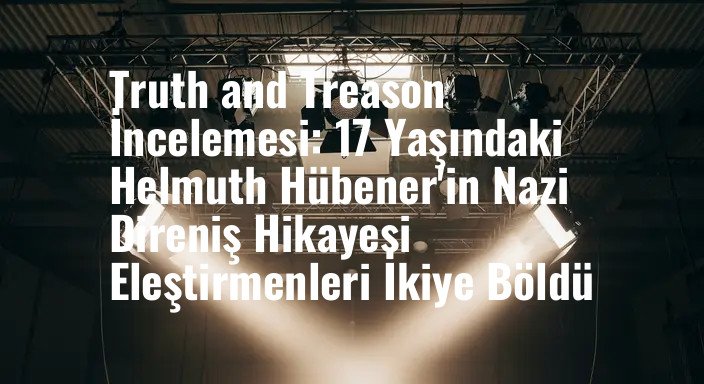 Truth and Treason İncelemesi: 17 Yaşındaki Helmuth Hübener'in Nazi Direniş Hikayesi Eleştirmenleri İkiye Böldü