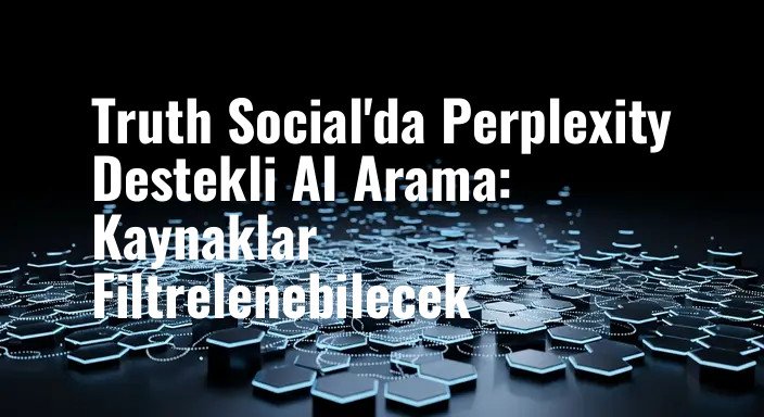 Truth Social'da Perplexity Destekli AI Arama: Kaynaklar Filtrelenebilecek