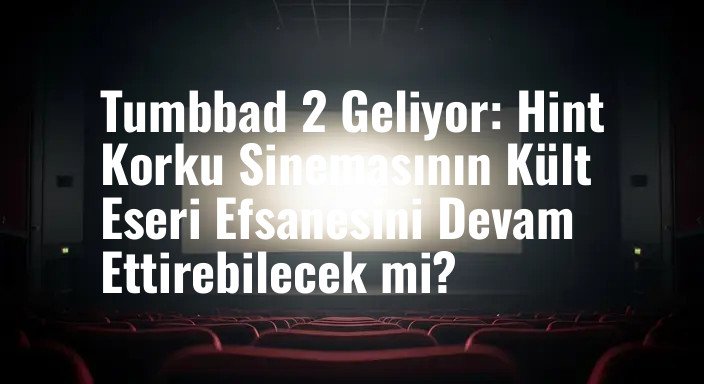 Tumbbad 2 Geliyor: Hint Korku Sinemasının Kült Eseri Efsanesini Devam Ettirebilecek mi?