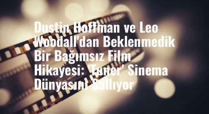 Dustin Hoffman ve Leo Woodall'dan Beklenmedik Bir Bağımsız Film Hikayesi: 'Tuner' Sinema Dünyasını Sallıyor