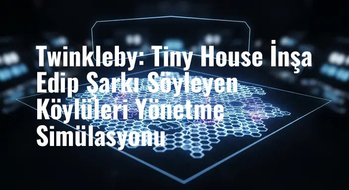 Twinkleby: Tiny House İnşa Edip Şarkı Söyleyen Köylüleri Yönetme Simülasyonu