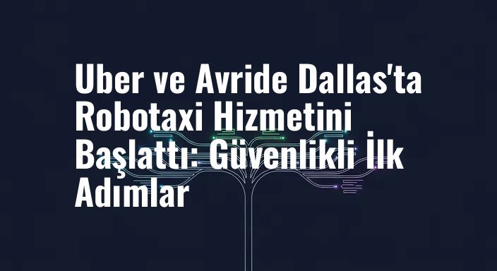 Uber ve Avride Dallas'ta Robotaxi Hizmetini Başlattı: Güvenlikli İlk Adımlar