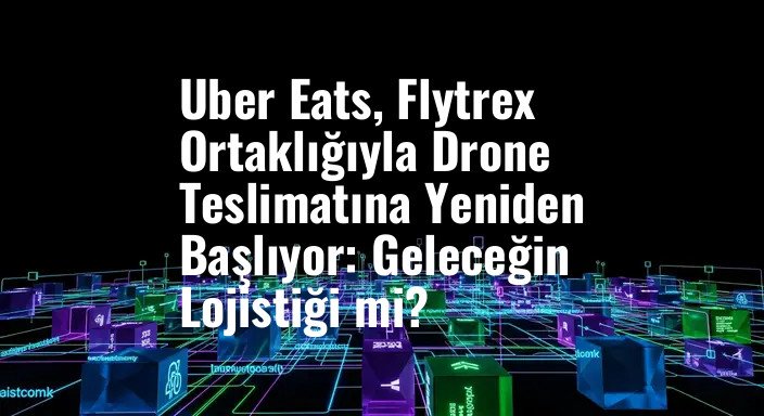 Uber Eats, Flytrex Ortaklığıyla Drone Teslimatına Yeniden Başlıyor: Geleceğin Lojistiği mi?