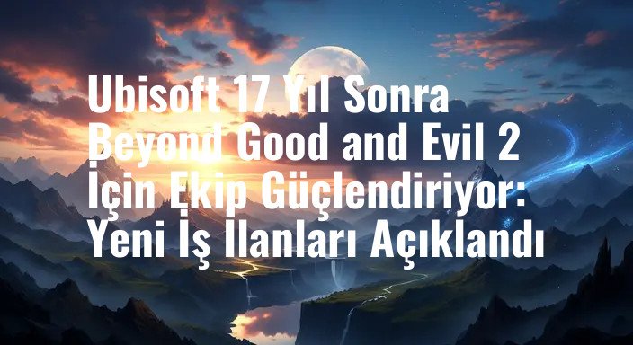 Ubisoft 17 Yıl Sonra Beyond Good and Evil 2 İçin Ekip Güçlendiriyor: Yeni İş İlanları Açıklandı