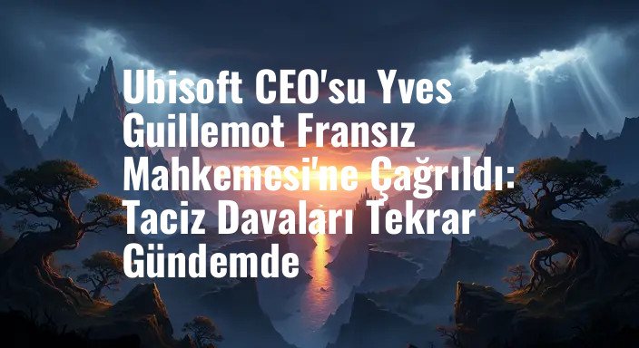 Ubisoft CEO'su Yves Guillemot Fransız Mahkemesi'ne Çağrıldı: Taciz Davaları Tekrar Gündemde